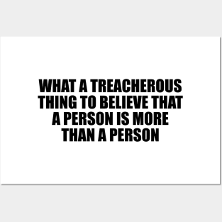 What a treacherous thing to believe that a person is more than a person Posters and Art